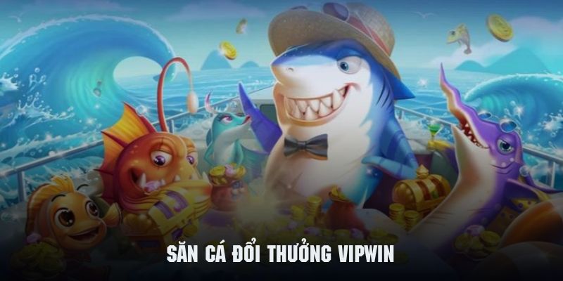 Săn cá đổi thưởng là một siêu phẩm không nên bỏ lỡ tại Vipwin